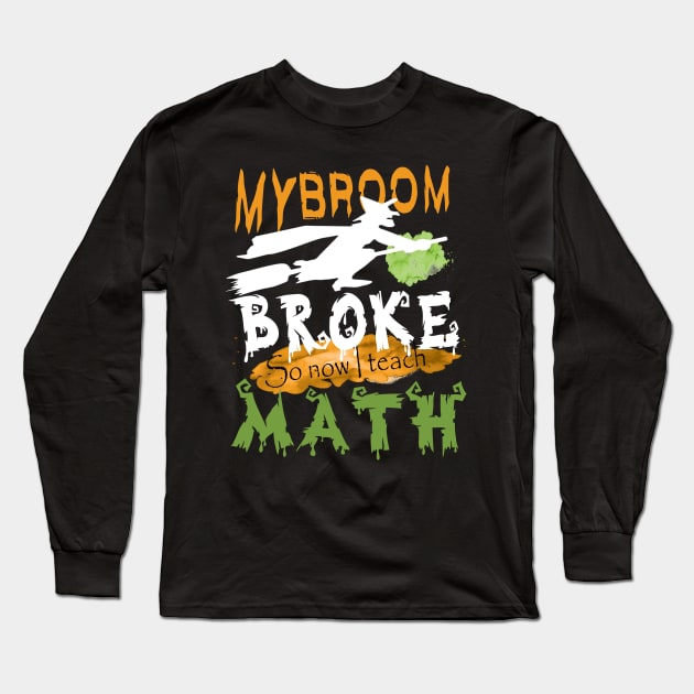 My Broom broke so now I teach math..halloween funny math teacher gift Long Sleeve T-Shirt by DODG99